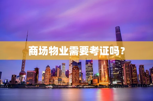 商场物业需要考证吗？
