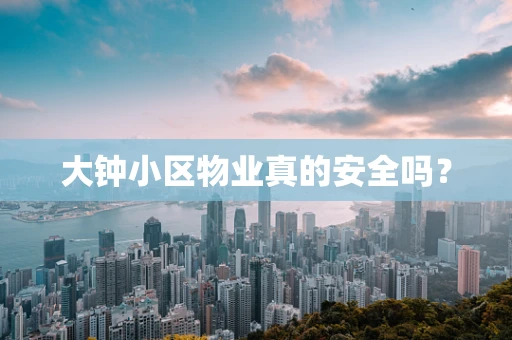 大钟小区物业真的安全吗？