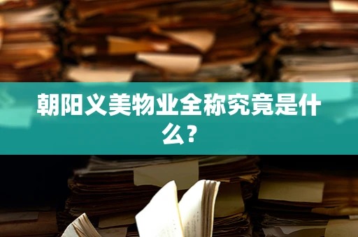 朝阳义美物业全称究竟是什么？
