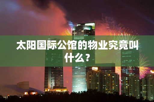 太阳国际公馆的物业究竟叫什么？