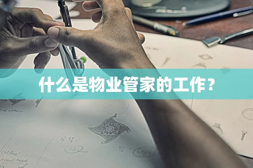 什么是物业管家的工作？