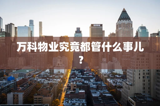 万科物业究竟都管什么事儿？