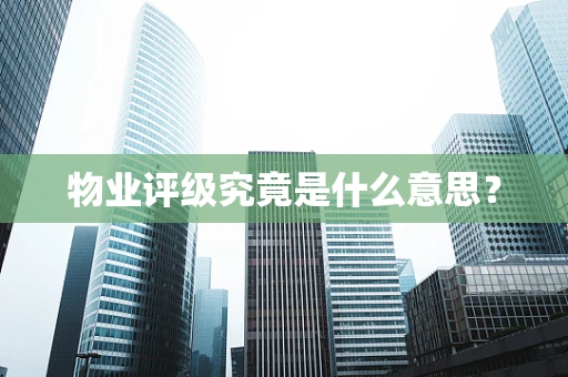 物业评级究竟是什么意思？