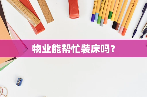 物业能帮忙装床吗？