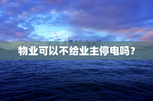 物业可以不给业主停电吗？