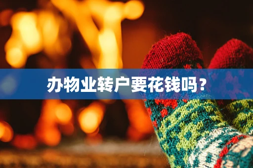 办物业转户要花钱吗？