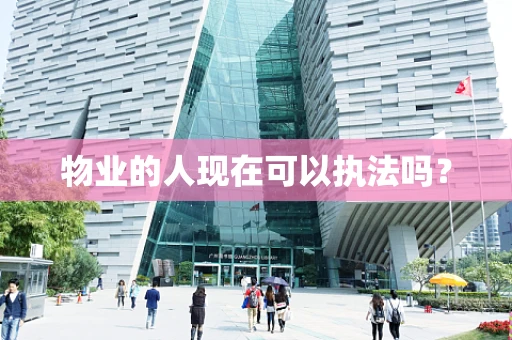 物业的人现在可以执法吗？