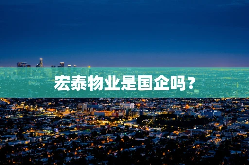 宏泰物业是国企吗？