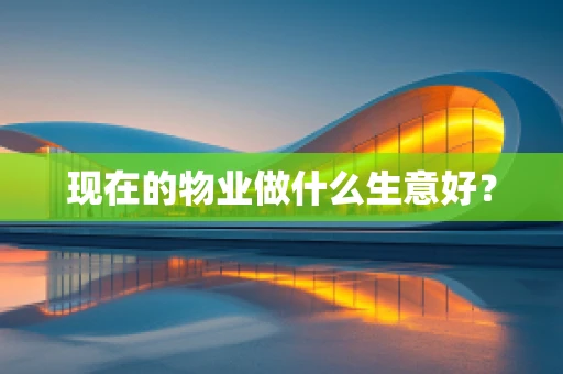 现在的物业做什么生意好？