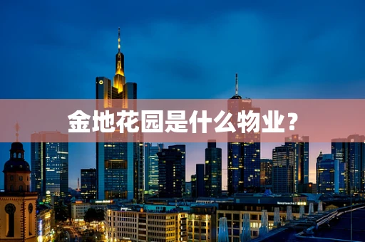 金地花园是什么物业？