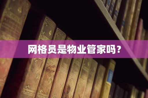 网格员是物业管家吗？