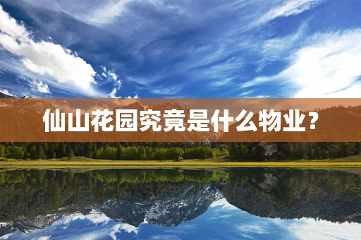 仙山花园究竟是什么物业？