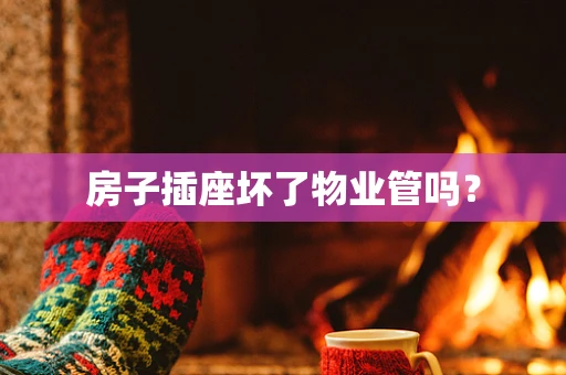 房子插座坏了物业管吗？