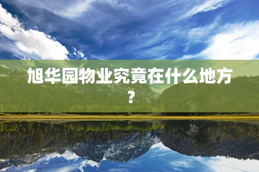 旭华园物业究竟在什么地方？