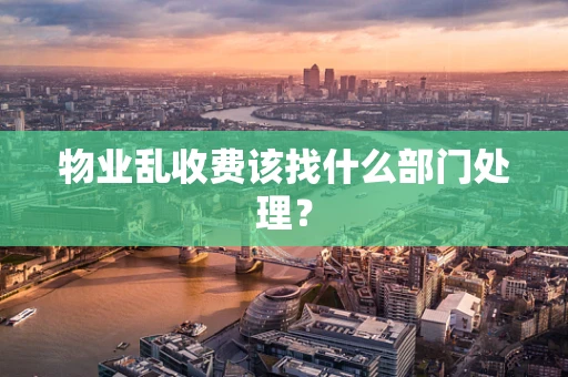 物业乱收费该找什么部门处理？