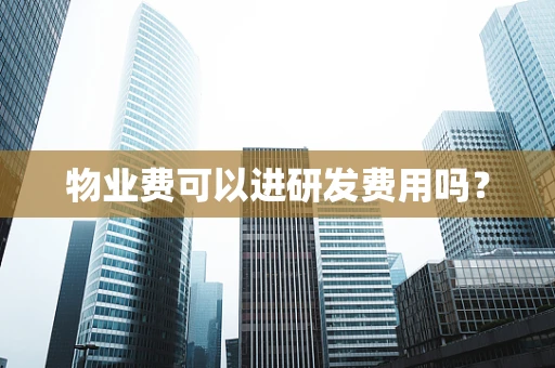 物业费可以进研发费用吗？