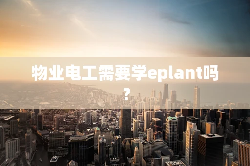 物业电工需要学eplant吗？