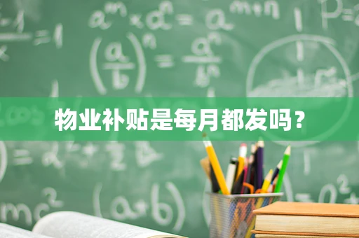 物业补贴是每月都发吗？