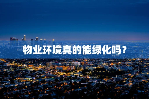 物业环境真的能绿化吗？