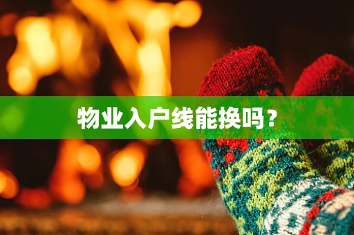 物业入户线能换吗？
