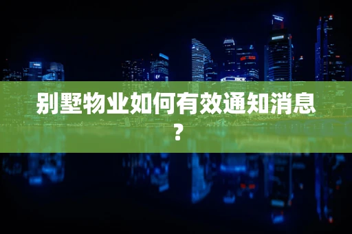别墅物业如何有效通知消息？