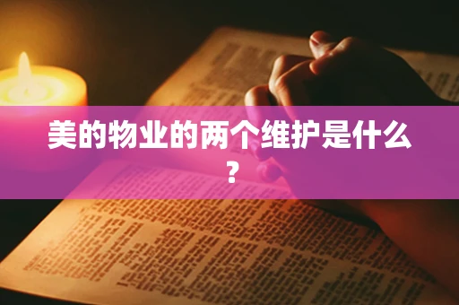 美的物业的两个维护是什么？