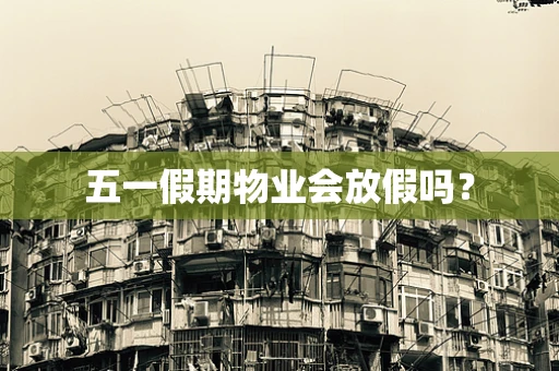 五一假期物业会放假吗？