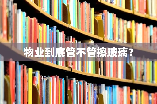物业到底管不管擦玻璃？