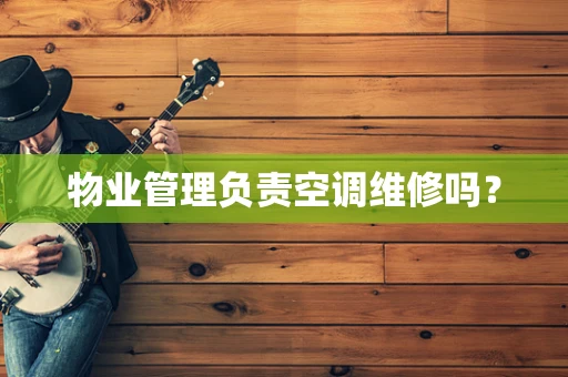 物业管理负责空调维修吗？
