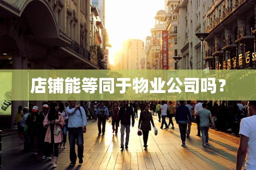 店铺能等同于物业公司吗？