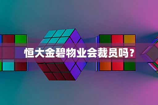 恒大金碧物业会裁员吗？