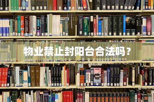 物业禁止封阳台合法吗？