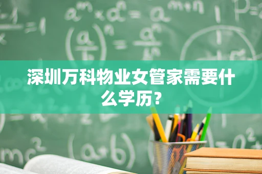 深圳万科物业女管家需要什么学历？