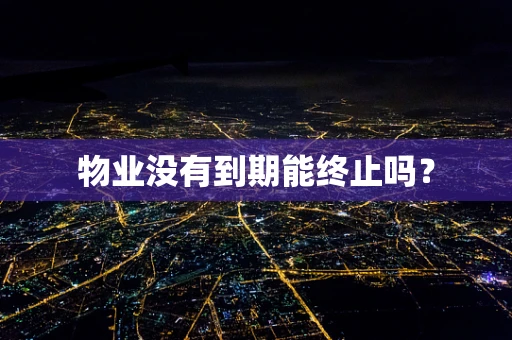 物业没有到期能终止吗？