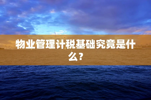 物业管理计税基础究竟是什么？