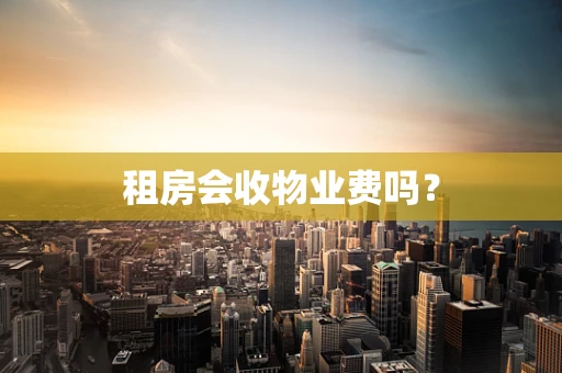 租房会收物业费吗？