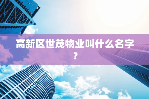 高新区世茂物业叫什么名字？