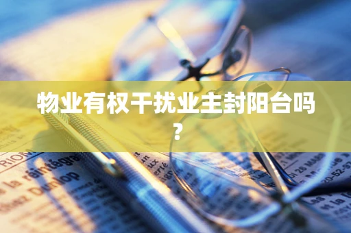 物业有权干扰业主封阳台吗？
