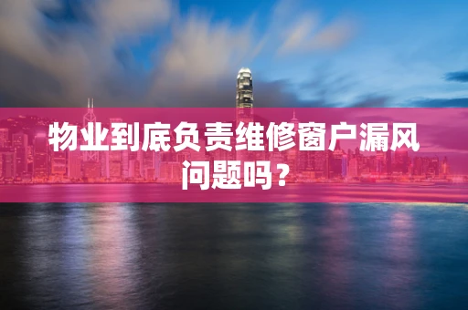 物业到底负责维修窗户漏风问题吗？
