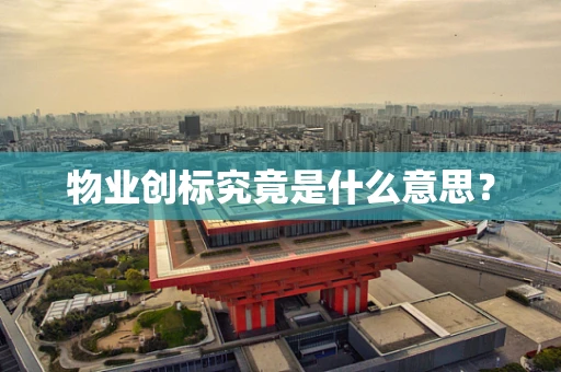 物业创标究竟是什么意思？