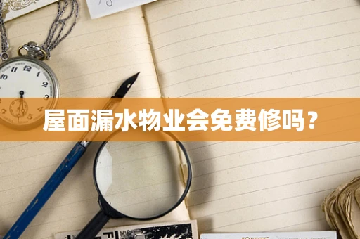 屋面漏水物业会免费修吗？