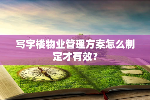 写字楼物业管理方案怎么制定才有效？