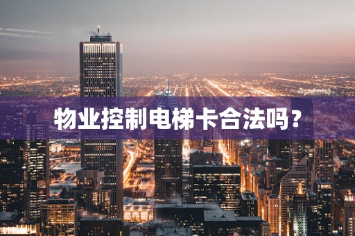物业控制电梯卡合法吗？