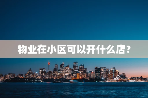 物业在小区可以开什么店？