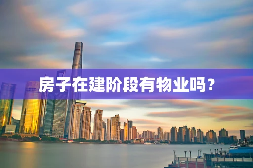 房子在建阶段有物业吗？