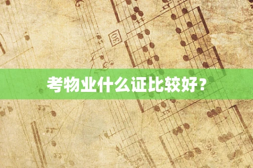 考物业什么证比较好？