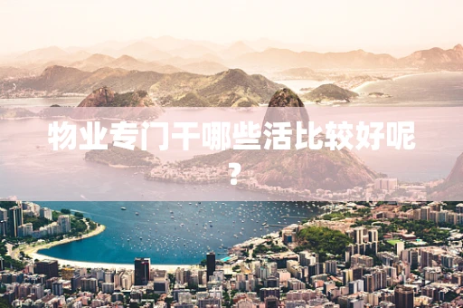 物业专门干哪些活比较好呢？