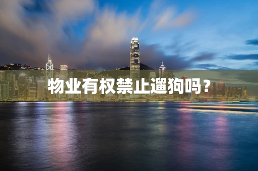 物业有权禁止遛狗吗？