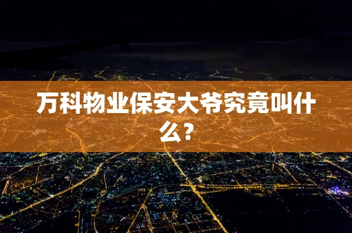 万科物业保安大爷究竟叫什么？