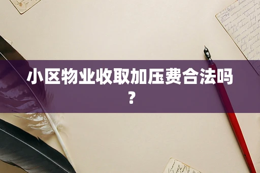 小区物业收取加压费合法吗？